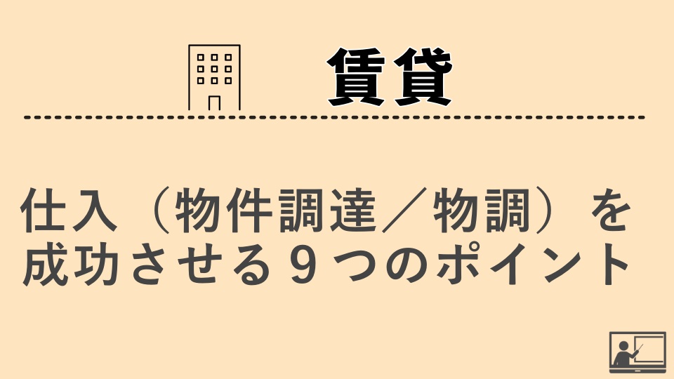 【賃貸仲介】仕入（物件調達／物調）を成功させる９つのポイント